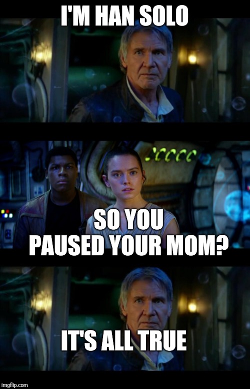 It's True All of It Han Solo Meme | I'M HAN SOLO SO YOU PAUSED YOUR MOM? IT'S ALL TRUE | image tagged in memes,it's true all of it han solo | made w/ Imgflip meme maker