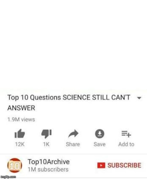 Top 10 questions Science still can't answer | image tagged in top 10 questions science still can't answer | made w/ Imgflip meme maker