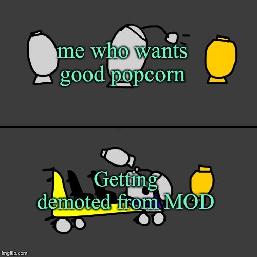 me who wants good popcorn Getting demoted from MOD | image tagged in eggrockets millenium smash | made w/ Imgflip meme maker