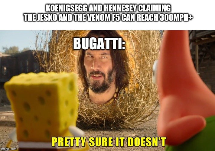 KOENIGSEGG AND HENNESEY CLAIMING THE JESKO AND THE VENOM F5 CAN REACH 300MPH+; BUGATTI: | image tagged in bugatti,keanu reeves | made w/ Imgflip meme maker