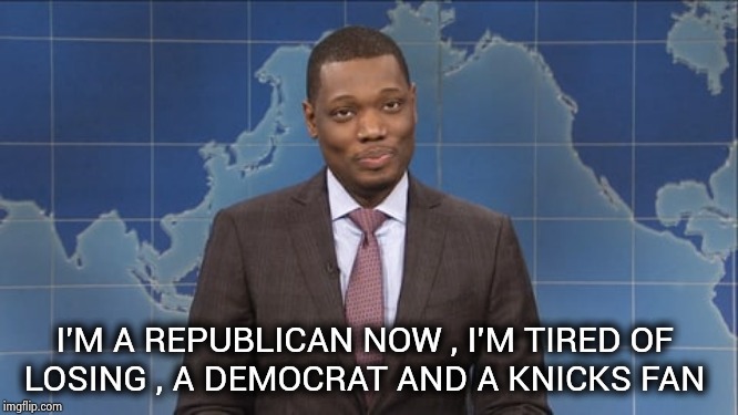 Saturday Night Live , now that's funny ! | I'M A REPUBLICAN NOW , I'M TIRED OF 
LOSING , A DEMOCRAT AND A KNICKS FAN | image tagged in michael che snl,trump impeachment,epic fail,sore loser,deplorables,voters | made w/ Imgflip meme maker