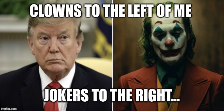 Trump the clown | CLOWNS TO THE LEFT OF ME; JOKERS TO THE RIGHT... | image tagged in trump clown,donald trump clown,trump joker,trump joke,impeach trump | made w/ Imgflip meme maker
