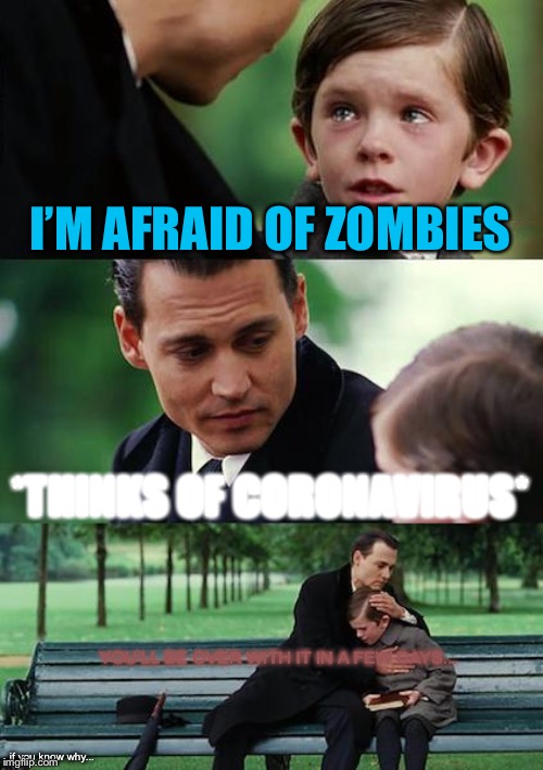 Finding Neverland | I’M AFRAID OF ZOMBIES; *THINKS OF CORONAVIRUS*; YOU’LL BE OVER WITH IT IN A FEW DAYS... if you know why... | image tagged in memes,finding neverland | made w/ Imgflip meme maker