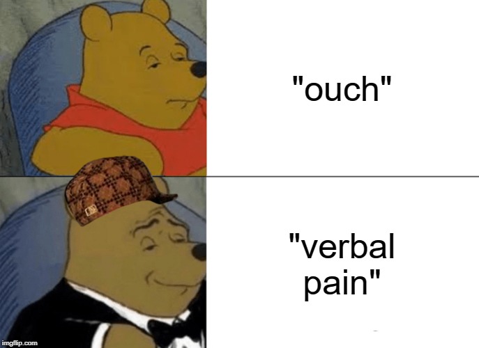 Tuxedo Winnie The Pooh Meme | "ouch"; "verbal pain" | image tagged in memes,tuxedo winnie the pooh | made w/ Imgflip meme maker