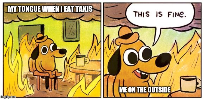 This Is Fine Meme | MY TONGUE WHEN I EAT TAKIS; ME ON THE OUTSIDE | image tagged in this is fine dog | made w/ Imgflip meme maker