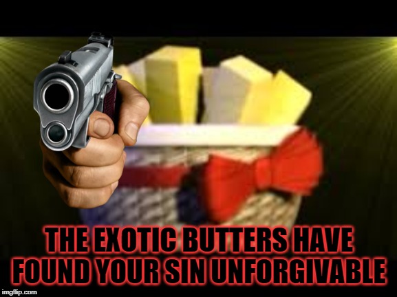 the Exotic Butters have found your sin unforgivable... | THE EXOTIC BUTTERS HAVE FOUND YOUR SIN UNFORGIVABLE | image tagged in exotic butters,memes | made w/ Imgflip meme maker
