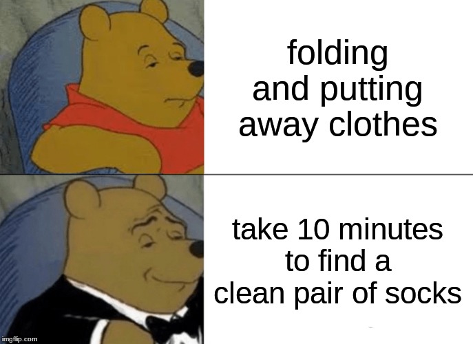 Tuxedo Winnie The Pooh | folding and putting away clothes; take 10 minutes to find a clean pair of socks | image tagged in memes,tuxedo winnie the pooh | made w/ Imgflip meme maker
