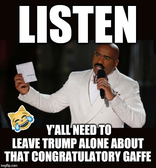 Come On, Y'all | LISTEN; Y'ALL NEED TO LEAVE TRUMP ALONE ABOUT THAT CONGRATULATORY GAFFE | image tagged in wrong answer steve harvey,steve harvey,donald trump,trump,donald trump the clown,donald trump is an idiot | made w/ Imgflip meme maker