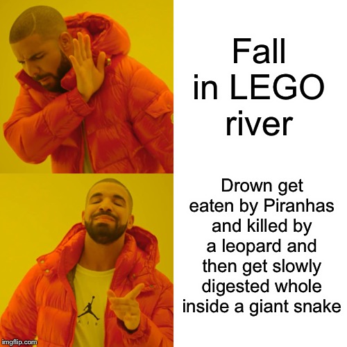 Drake Hotline Bling Meme | Fall in LEGO river Drown get eaten by Piranhas and killed by a leopard and then get slowly digested whole inside a giant snake | image tagged in memes,drake hotline bling | made w/ Imgflip meme maker