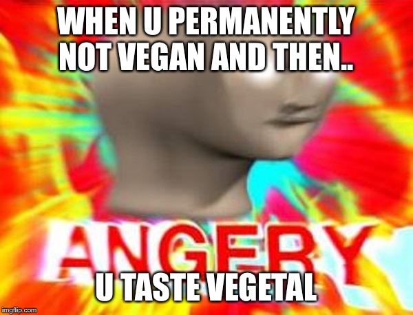 Surreal Angery | WHEN U PERMANENTLY NOT VEGAN AND THEN.. U TASTE VEGETAL | image tagged in surreal angery | made w/ Imgflip meme maker