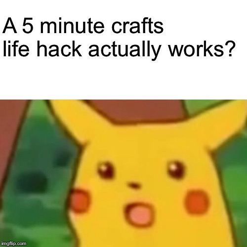 Surprised Pikachu Meme | A 5 minute crafts life hack actually works? | image tagged in memes,surprised pikachu | made w/ Imgflip meme maker
