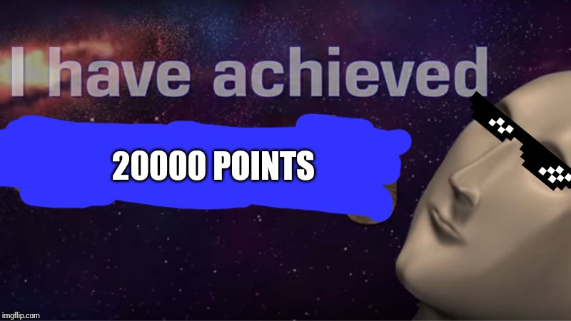 I have achieved comedy | 20000 POINTS | image tagged in i have achieved comedy | made w/ Imgflip meme maker