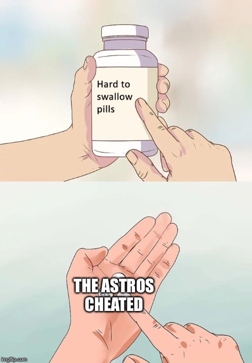 Hard To Swallow Pills | THE ASTROS CHEATED | image tagged in memes,hard to swallow pills | made w/ Imgflip meme maker