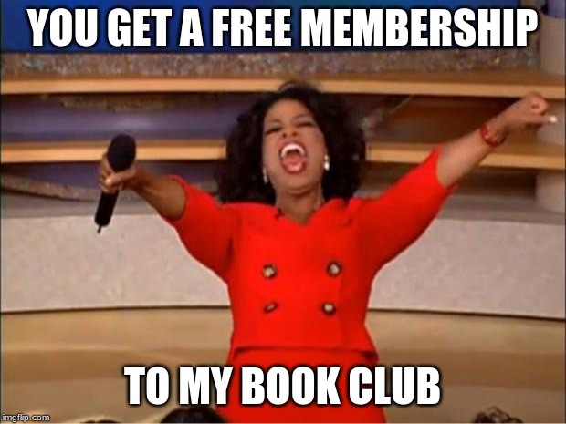 Oprah You Get A | YOU GET A FREE MEMBERSHIP; TO MY BOOK CLUB | image tagged in memes,oprah you get a,oprah | made w/ Imgflip meme maker