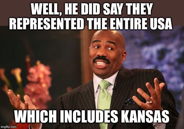 Steve Harvey Meme | WELL, HE DID SAY THEY REPRESENTED THE ENTIRE USA WHICH INCLUDES KANSAS | image tagged in memes,steve harvey | made w/ Imgflip meme maker