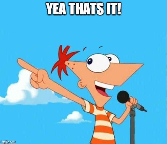 Phineas and ferb | YEA THATS IT! | image tagged in phineas and ferb | made w/ Imgflip meme maker