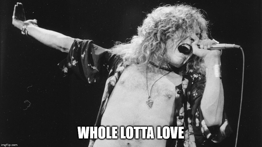Led Zeppelin | WHOLE LOTTA LOVE | image tagged in led zeppelin | made w/ Imgflip meme maker