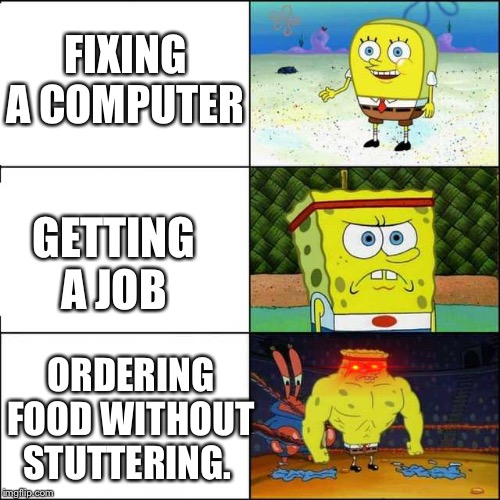 Spongebob strong | FIXING A COMPUTER; GETTING A JOB; ORDERING FOOD WITHOUT STUTTERING. | image tagged in spongebob strong | made w/ Imgflip meme maker