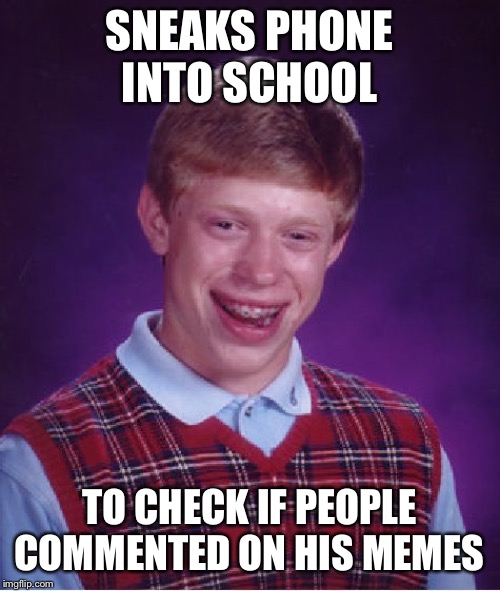 Bad Luck Brian | SNEAKS PHONE INTO SCHOOL; TO CHECK IF PEOPLE COMMENTED ON HIS MEMES | image tagged in memes,bad luck brian | made w/ Imgflip meme maker