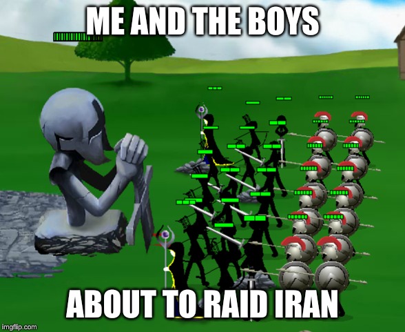 iran | ME AND THE BOYS; ABOUT TO RAID IRAN | image tagged in iran | made w/ Imgflip meme maker