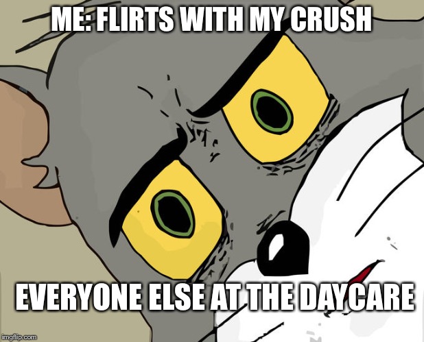 Unsettled Tom Meme | ME: FLIRTS WITH MY CRUSH; EVERYONE ELSE AT THE DAYCARE | image tagged in memes,unsettled tom | made w/ Imgflip meme maker