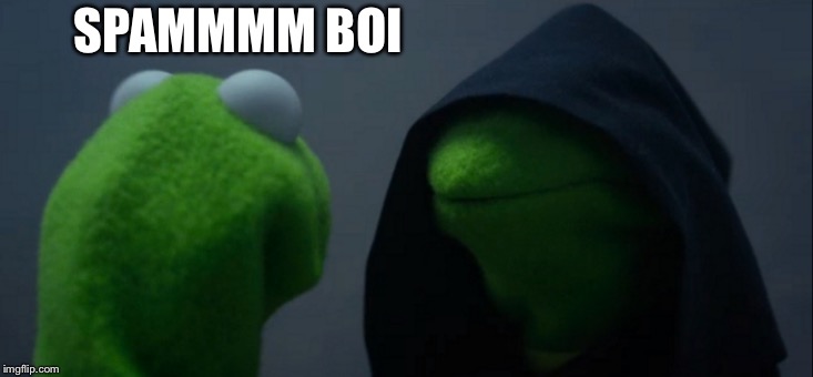 Evil Kermit | SPAMMMM BOI | image tagged in memes,evil kermit | made w/ Imgflip meme maker
