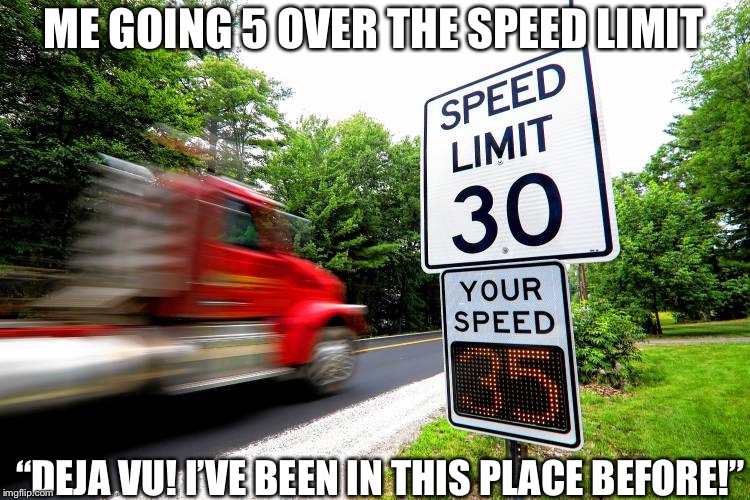 ME GOING 5 OVER THE SPEED LIMIT; “DEJA VU! I’VE BEEN IN THIS PLACE BEFORE!” | image tagged in cars | made w/ Imgflip meme maker