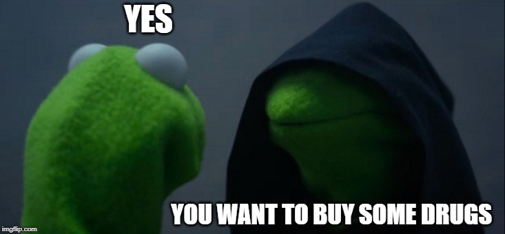 Evil Kermit Meme | YES; YOU WANT TO BUY SOME DRUGS | image tagged in memes,evil kermit | made w/ Imgflip meme maker