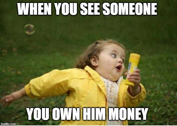 Chubby Bubbles Girl Meme | WHEN YOU SEE SOMEONE; YOU OWN HIM MONEY | image tagged in memes,chubby bubbles girl | made w/ Imgflip meme maker