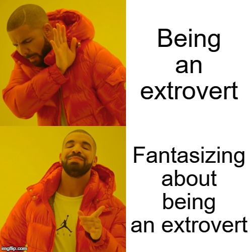 Drake Hotline Bling Meme | Being an extrovert; Fantasizing about being an extrovert | image tagged in memes,drake hotline bling | made w/ Imgflip meme maker