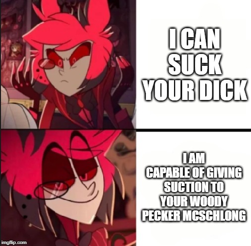 Alastor drake format | I CAN SUCK YOUR DICK; I AM CAPABLE OF GIVING SUCTION TO YOUR WOODY PECKER MCSCHLONG | image tagged in alastor drake format | made w/ Imgflip meme maker