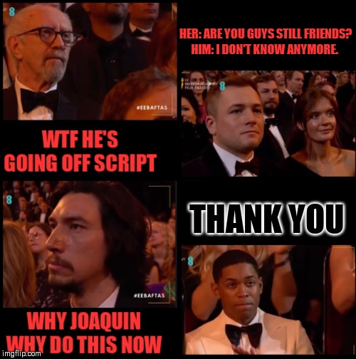 Joaquin calls out Systemic Racism | HER: ARE YOU GUYS STILL FRIENDS?
HIM: I DON'T KNOW ANYMORE. THANK YOU | image tagged in joaquin phoenix,bafta,passive aggressive racism,oppression | made w/ Imgflip meme maker
