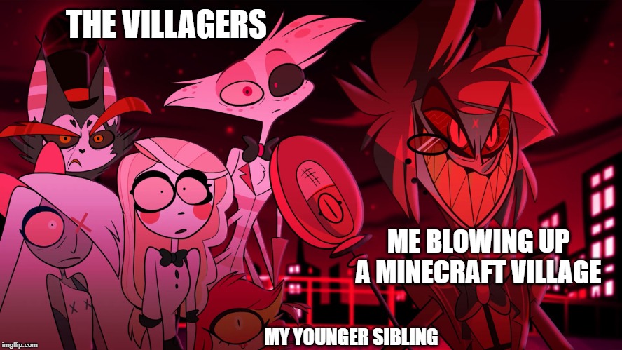 Alastor Hazbin Hotel | THE VILLAGERS; ME BLOWING UP A MINECRAFT VILLAGE; MY YOUNGER SIBLING | image tagged in alastor hazbin hotel | made w/ Imgflip meme maker