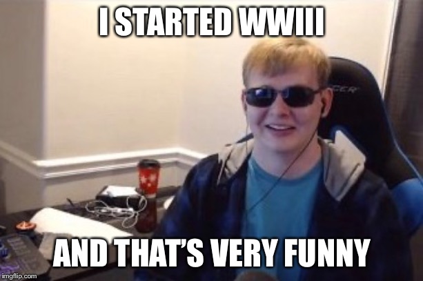 I STARTED WWIII; AND THAT’S VERY FUNNY | image tagged in funny | made w/ Imgflip meme maker