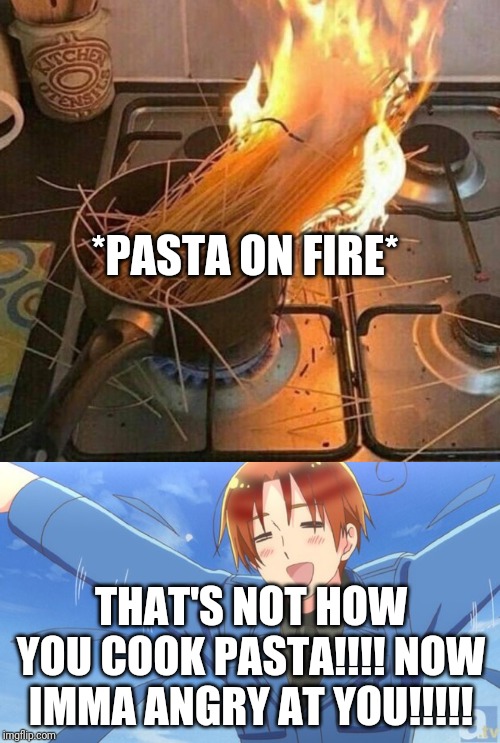 Okay Class, Your Lesson Of Today Is: Burning Pasta = Italy Offended (don't try this at home, ever) | *PASTA ON FIRE*; THAT'S NOT HOW YOU COOK PASTA!!!! NOW IMMA ANGRY AT YOU!!!!! | image tagged in aph italy,burning pasta | made w/ Imgflip meme maker