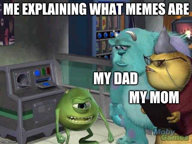 Mike wazowski trying to explain | ME EXPLAINING WHAT MEMES ARE; MY DAD; MY MOM | image tagged in mike wazowski trying to explain | made w/ Imgflip meme maker