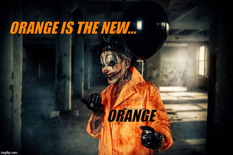 w | ORANGE IS THE NEW... ORANGE | image tagged in evil bloodstained clown | made w/ Imgflip meme maker