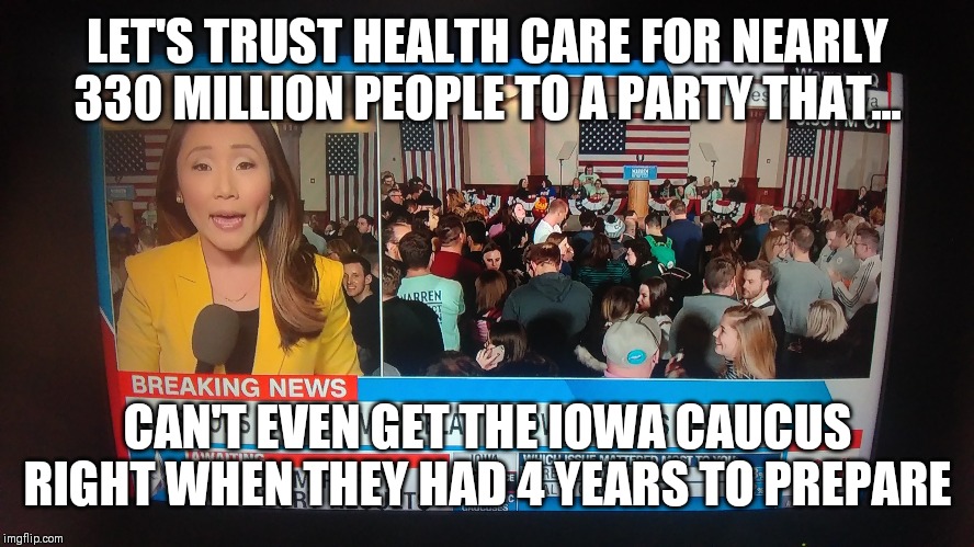 LET'S TRUST HEALTH CARE FOR NEARLY 330 MILLION PEOPLE TO A PARTY THAT... CAN'T EVEN GET THE IOWA CAUCUS RIGHT WHEN THEY HAD 4 YEARS TO PREPARE | image tagged in tags | made w/ Imgflip meme maker