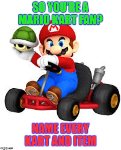 Mario Kart | SO YOU'RE A MARIO KART FAN? NAME EVERY KART AND ITEM | image tagged in mario kart | made w/ Imgflip meme maker