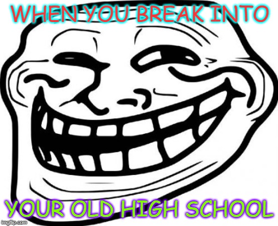 Troll Face Meme | WHEN YOU BREAK INTO; YOUR OLD HIGH SCHOOL | image tagged in memes,troll face | made w/ Imgflip meme maker