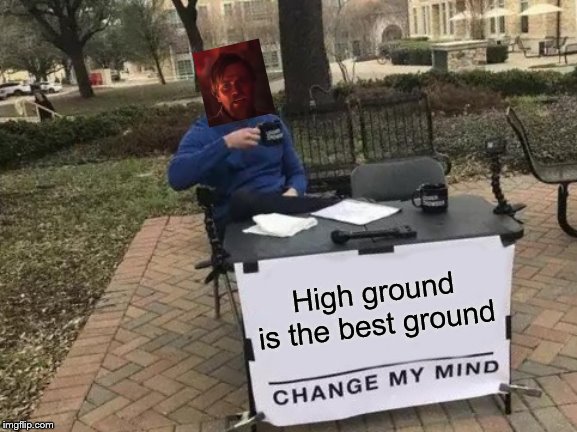 Change My Mind | High ground is the best ground | image tagged in memes,change my mind | made w/ Imgflip meme maker