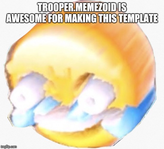 Long laugh | TROOPER.MEMEZOID IS AWESOME FOR MAKING THIS TEMPLATE | image tagged in long laugh | made w/ Imgflip meme maker