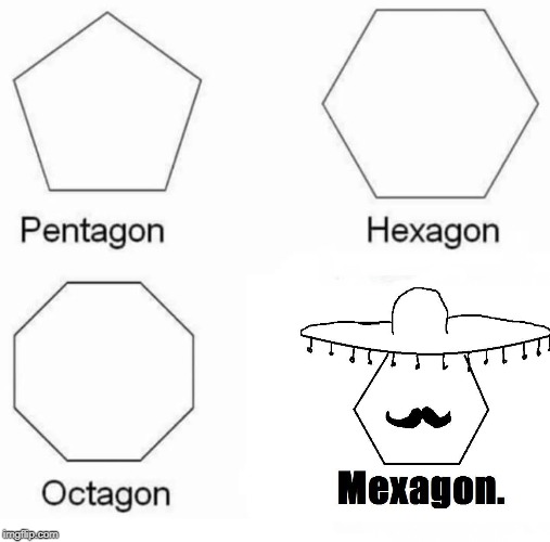 Pentagon, Hexagon, Octagon, Mexagon | image tagged in memes,pentagon hexagon octagon | made w/ Imgflip meme maker