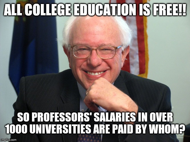 Vote Bernie Sanders | ALL COLLEGE EDUCATION IS FREE!! SO PROFESSORS' SALARIES IN OVER 1000 UNIVERSITIES ARE PAID BY WHOM? | image tagged in vote bernie sanders | made w/ Imgflip meme maker