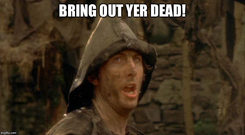 Bring Out Your Dead | BRING OUT YER DEAD! | image tagged in bring out your dead | made w/ Imgflip meme maker