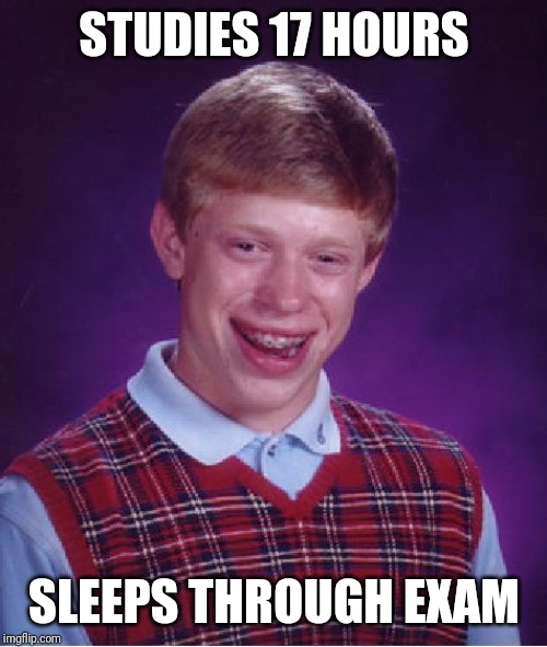 Bad Luck Brian | STUDIES 17 HOURS; SLEEPS THROUGH EXAM | image tagged in memes,bad luck brian | made w/ Imgflip meme maker