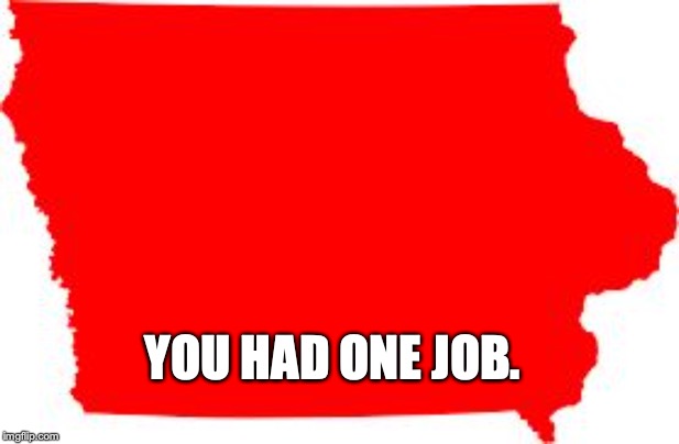 Iowa | YOU HAD ONE JOB. | image tagged in iowa,election 2020 | made w/ Imgflip meme maker