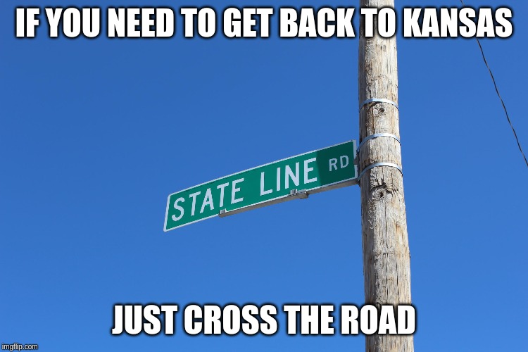 IF YOU NEED TO GET BACK TO KANSAS JUST CROSS THE ROAD | made w/ Imgflip meme maker