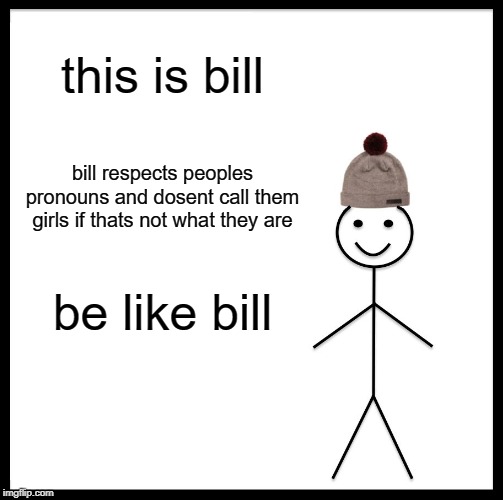 Be Like Bill Meme | this is bill; bill respects peoples pronouns and dosent call them girls if thats not what they are; be like bill | image tagged in memes,be like bill | made w/ Imgflip meme maker