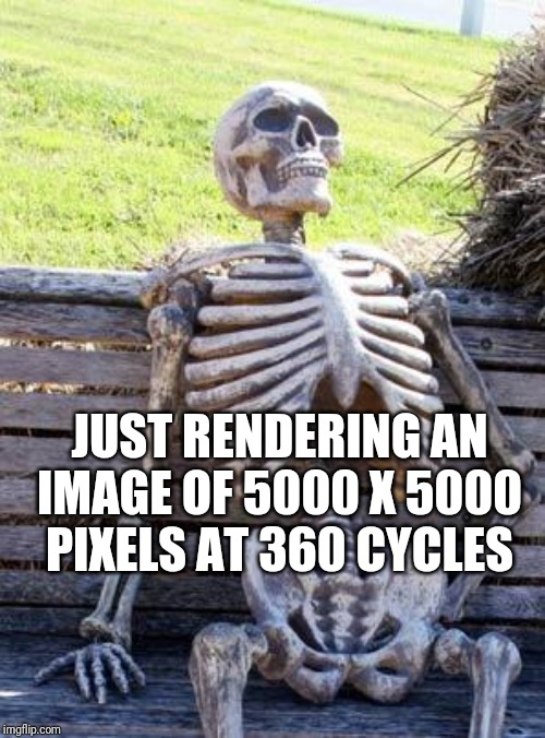 Waiting Skeleton | JUST RENDERING AN IMAGE OF 5000 X 5000 PIXELS AT 360 CYCLES | image tagged in memes,waiting skeleton | made w/ Imgflip meme maker